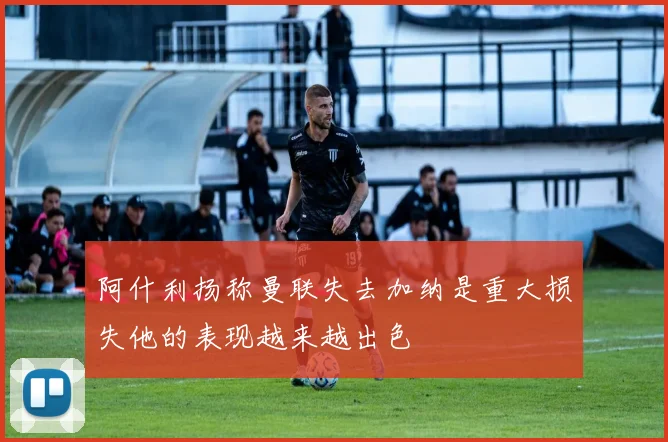阿什利扬称曼联失去加纳是重大损失他的表现越来越出色
