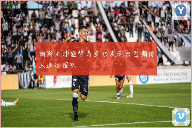 朗斯主帅盛赞乌多尔表现出色期待入选法国队