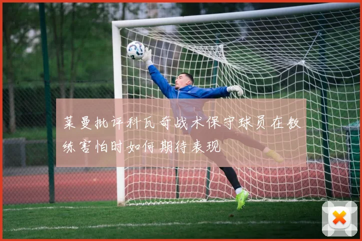莱曼批评科瓦奇战术保守球员在教练害怕时如何期待表现