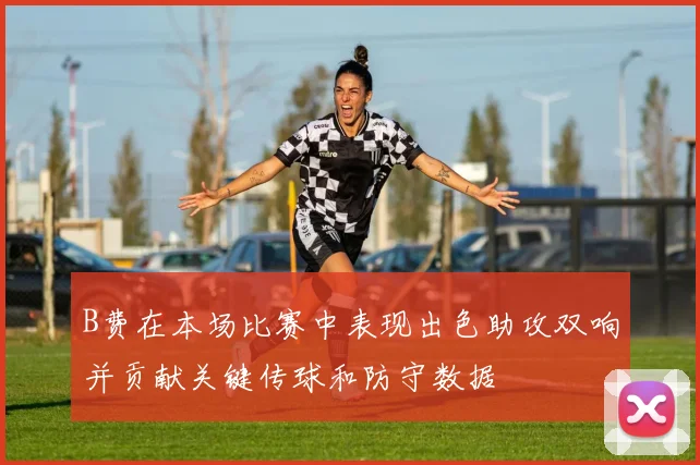 B费在本场比赛中表现出色助攻双响并贡献关键传球和防守数据