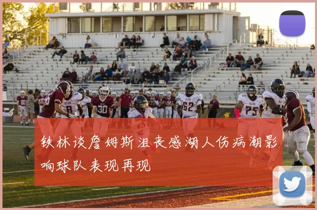 铁林谈詹姆斯沮丧感湖人伤病潮影响球队表现再现