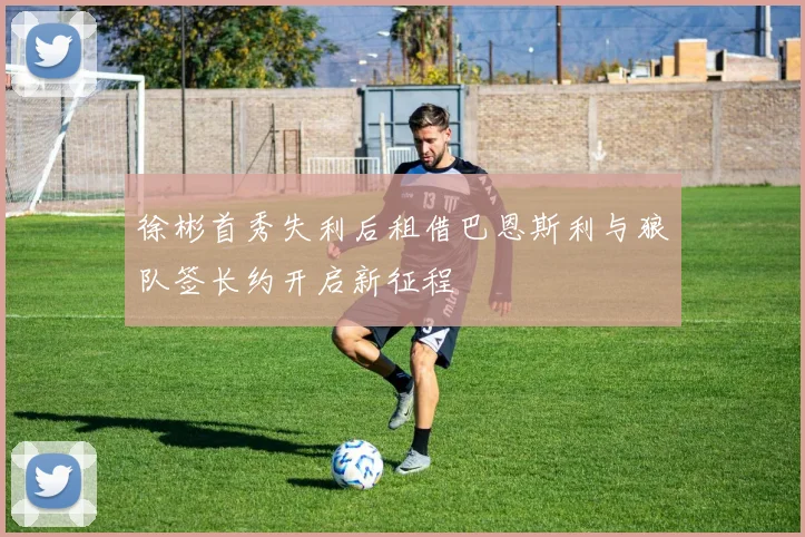 徐彬首秀失利后租借巴恩斯利与狼队签长约开启新征程