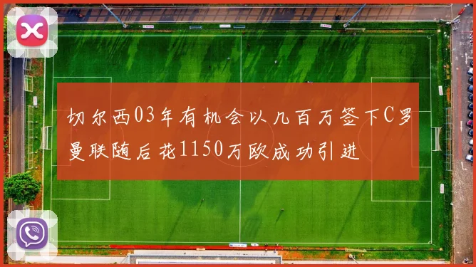 切尔西03年有机会以几百万签下C罗曼联随后花1150万欧成功引进