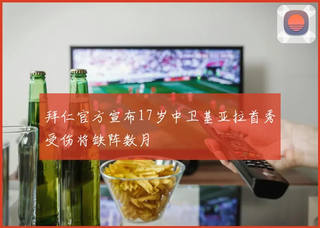 拜仁官方宣布17岁中卫基亚拉首秀受伤将缺阵数月