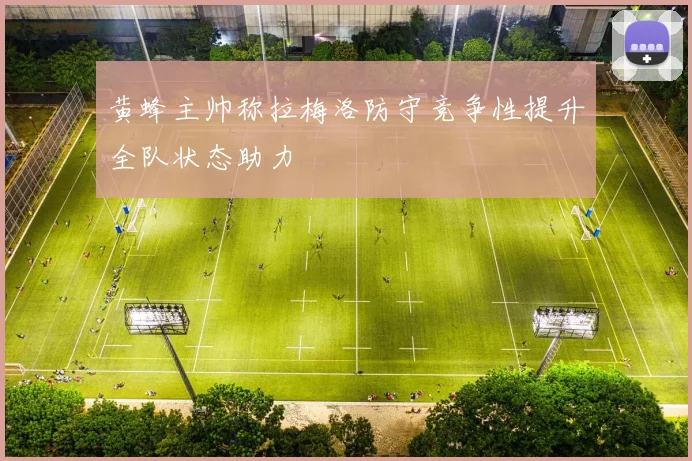 黄蜂主帅称拉梅洛防守竞争性提升全队状态助力