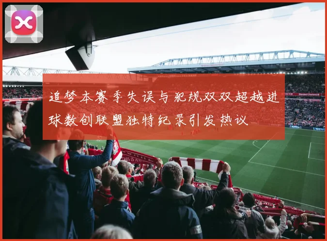 追梦本赛季失误与犯规双双超越进球数创联盟独特纪录引发热议