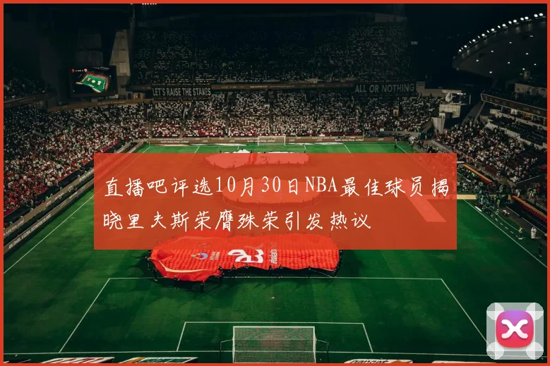 直播吧评选10月30日NBA最佳球员揭晓里夫斯荣膺殊荣引发热议